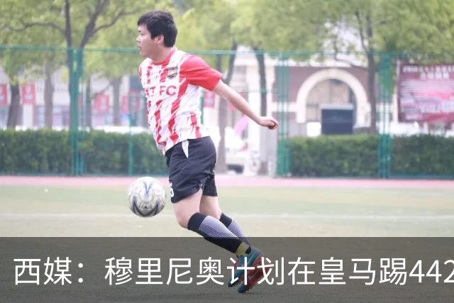 西媒：穆里尼奥计划在皇马踢442，要求再引进1中卫+1左后卫+2中场